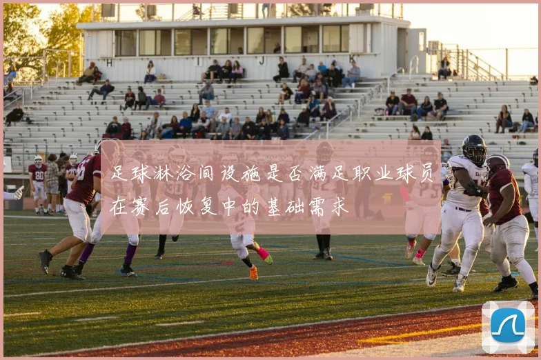 足球淋浴间设施是否满足职业球员在赛后恢复中的基础需求