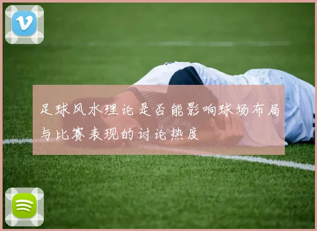 足球风水理论是否能影响球场布局与比赛表现的讨论热度